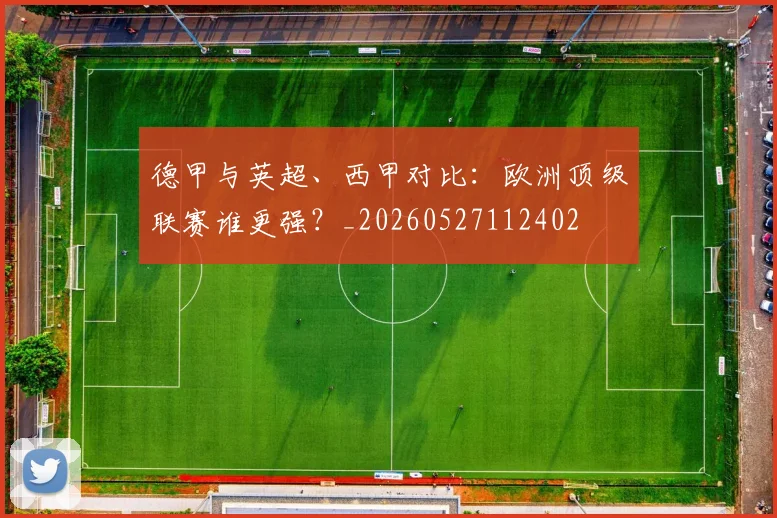 德甲与英超、西甲对比：欧洲顶级联赛谁更强？_20260527112402