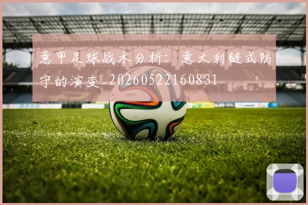 意甲足球战术分析:意大利链式防守的演变_20260522160831