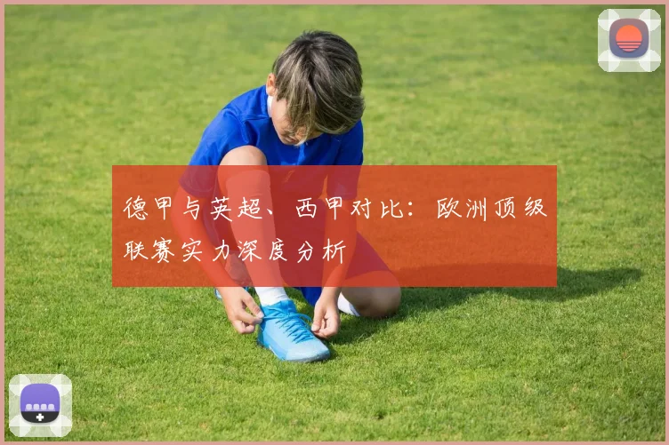 德甲与英超、西甲对比:欧洲顶级联赛实力深度分析