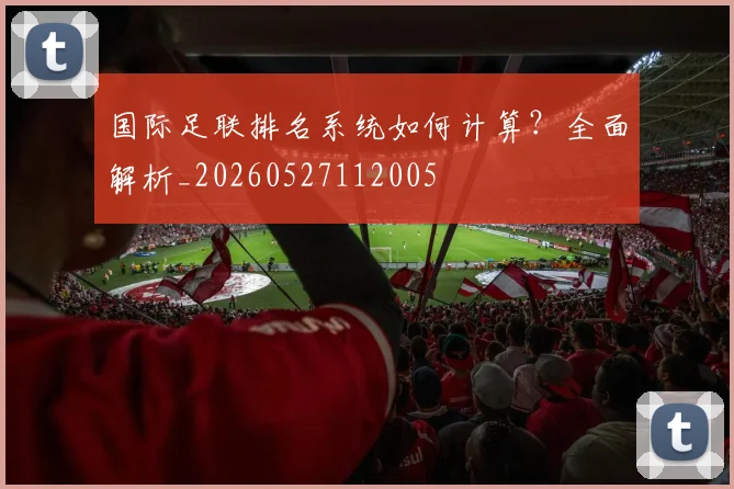 国际足联排名系统如何计算?全面解析_20260527112005