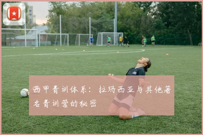 西甲青训体系：拉玛西亚与其他著名青训营的秘密