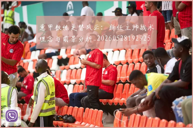 意甲教练更替风云：新任主帅战术理念与前景分析_20260528192925