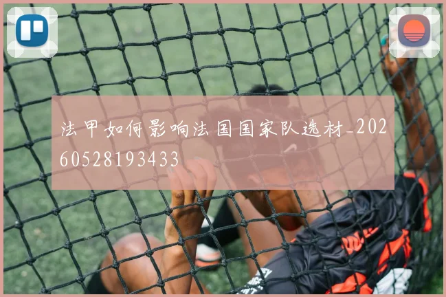法甲如何影响法国国家队选材_20260528193433