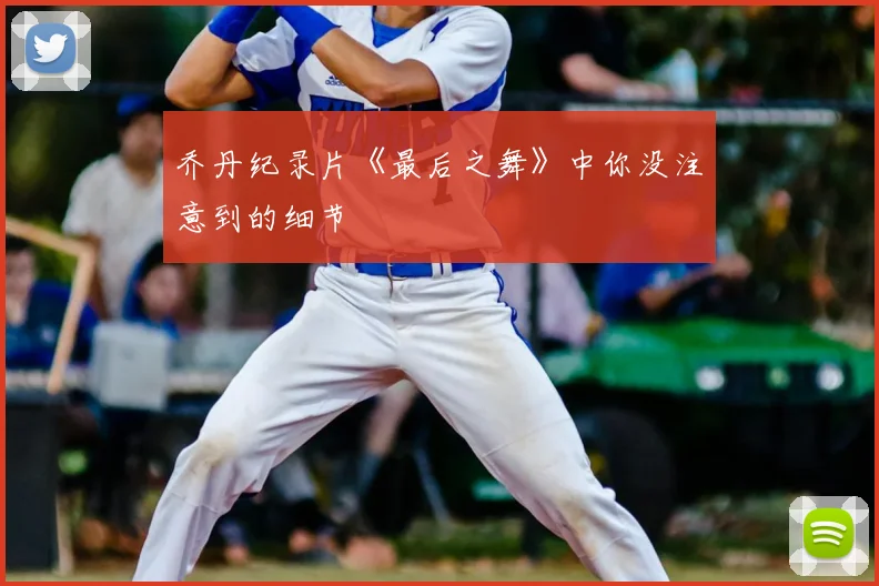 乔丹纪录片《最后之舞》中你没注意到的细节