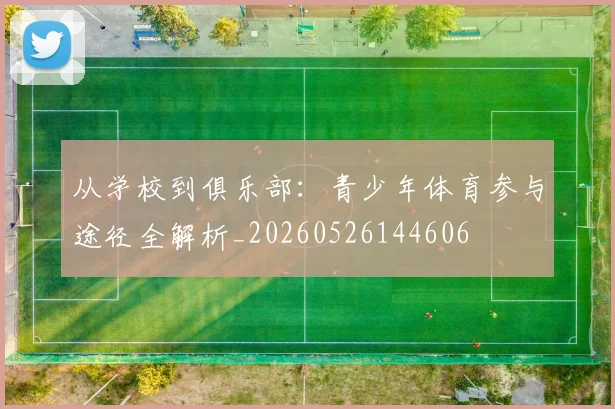 从学校到俱乐部：青少年体育参与途径全解析_20260526144606