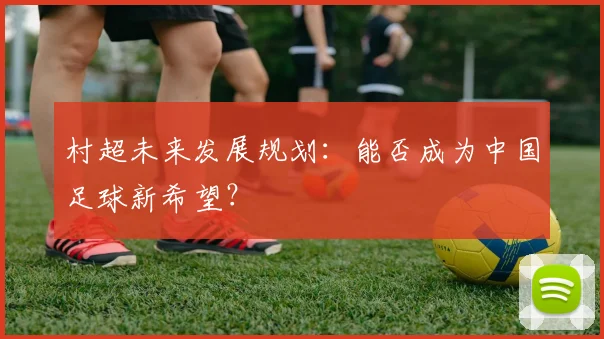 村超未来发展规划：能否成为中国足球新希望？