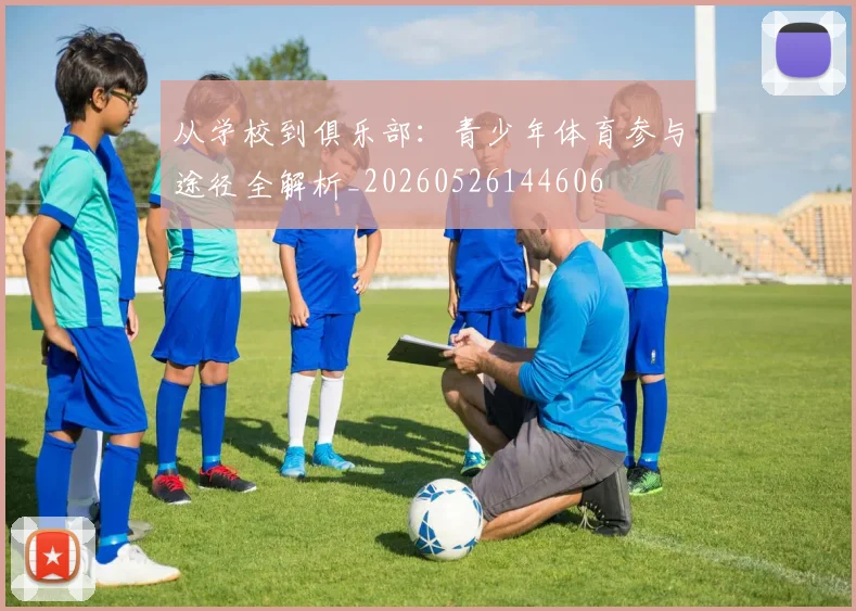 从学校到俱乐部:青少年体育参与途径全解析_20260526144606