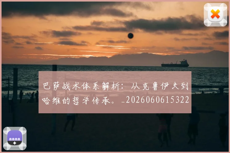 巴萨战术体系解析:从克鲁伊夫到哈维的哲学传承。_20260606153221