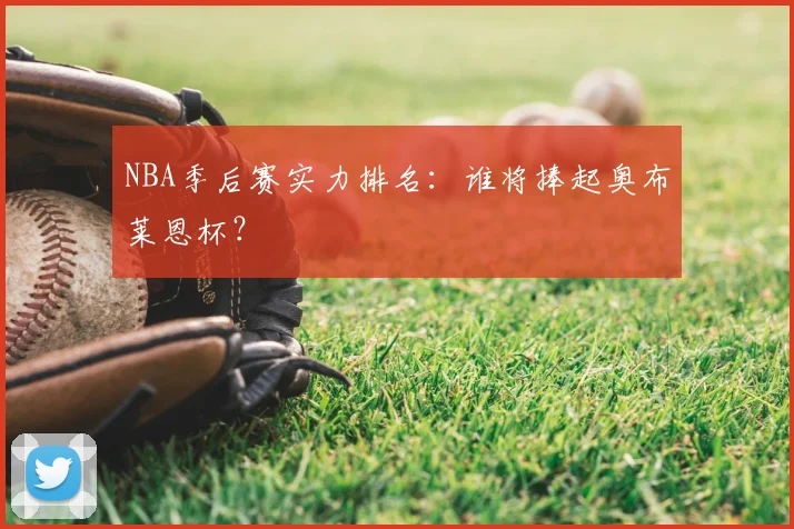 NBA季后赛实力排名:谁将捧起奥布莱恩杯?
