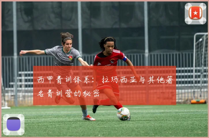 西甲青训体系:拉玛西亚与其他著名青训营的秘密