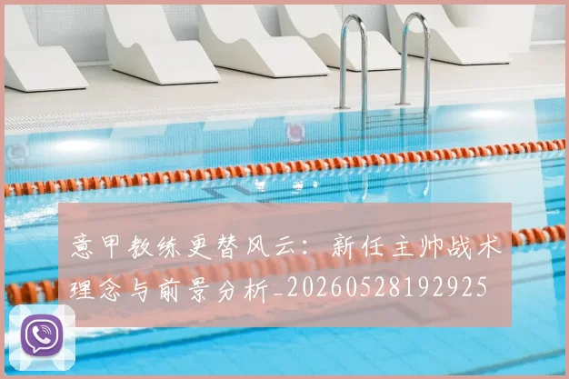 意甲教练更替风云:新任主帅战术理念与前景分析_20260528192925