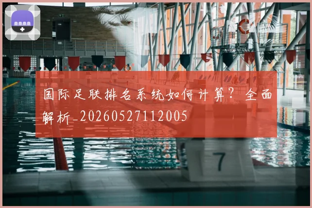 国际足联排名系统如何计算？全面解析_20260527112005