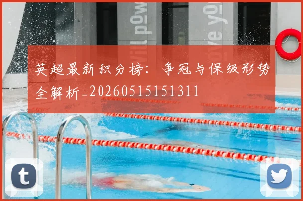 英超最新积分榜：争冠与保级形势全解析_20260515151311