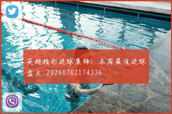 英超精彩进球集锦：本周最佳进球盘点_20260702174336
