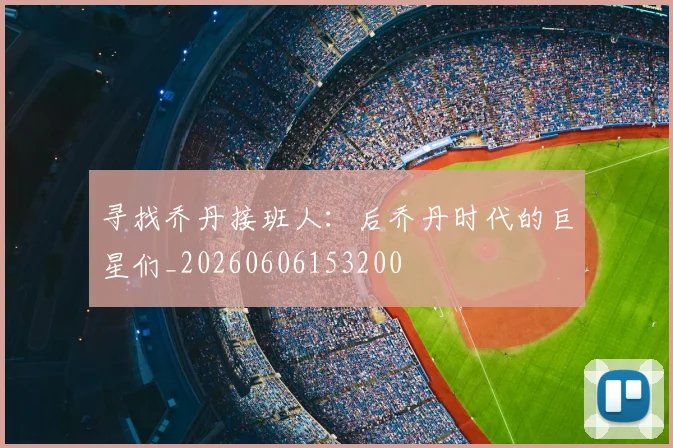 寻找乔丹接班人:后乔丹时代的巨星们_20260606153200